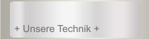 + Unsere Technik +