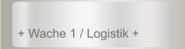 + Wache 1 / Logistik +