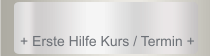 + Erste Hilfe Kurs / Termin +