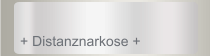 + Distanznarkose +